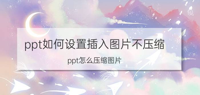 ppt如何设置插入图片不压缩 ppt怎么压缩图片？